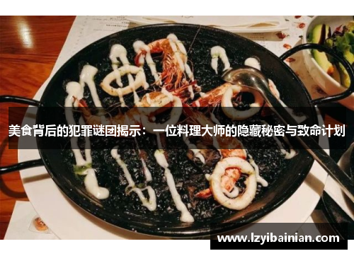 美食背后的犯罪谜团揭示:一位料理大师的隐藏秘密与致命计划 美食背后的犯罪谜团揭示:一位料理大师的隐藏秘密与致命计划