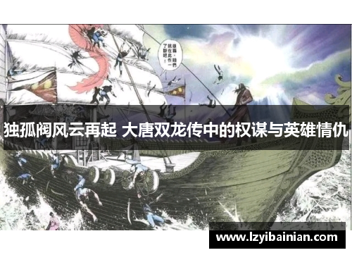 独孤阀风云再起 大唐双龙传中的权谋与英雄情仇