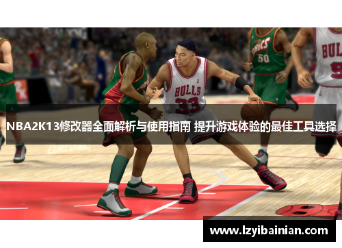 NBA2K13修改器全面解析与使用指南 提升游戏体验的最佳工具选择