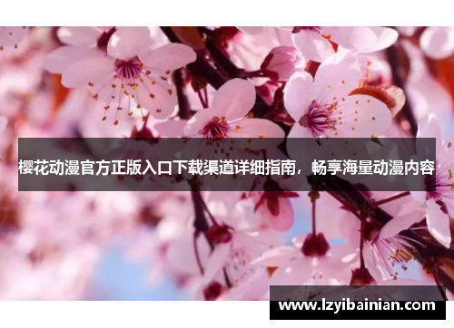 樱花动漫官方正版入口下载渠道详细指南，畅享海量动漫内容